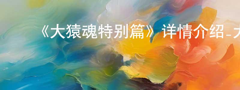 ﻿储伟的个人主页,﻿《大猿魂特别篇》详情介绍_大猿魂特别篇已完结在线观看_大猿魂特别篇迅雷下载_国漫